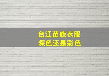 台江苗族衣服 深色还是彩色